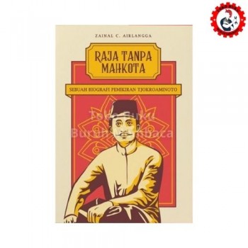 Raja Tanpa Mahkota - Biografi Pemikiran Tjokroaminoto