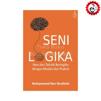 Seni Logika: Ilmu dan Teknik Berlogika dengan Mudah dan Praktis