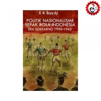 Politik Nasionalisme Sepak Bola Indonesia Era Soekarno 1950-1965