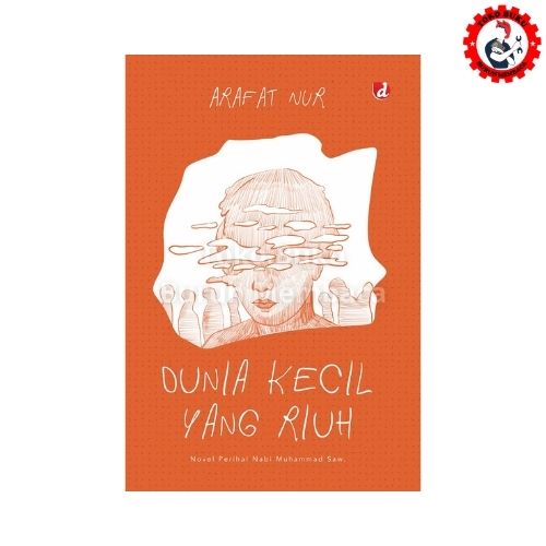 Dunia Kecil Yang Riuh - Novel Perihal Nabi Muhammad SAW
